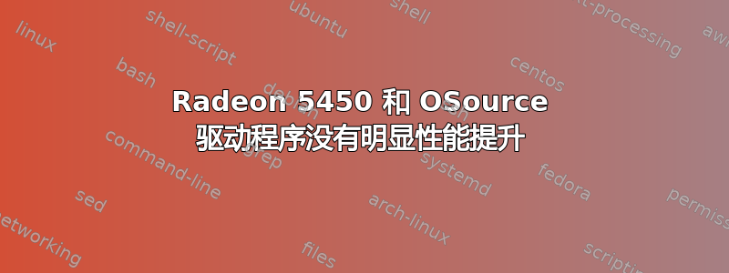 Radeon 5450 和 OSource 驱动程序没有明显性能提升