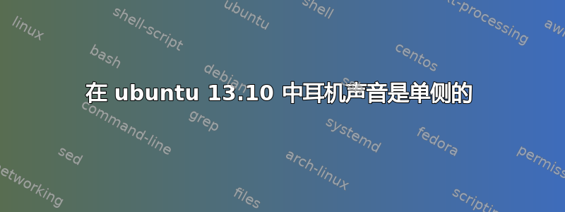 在 ubuntu 13.10 中耳机声音是单侧的