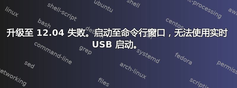 升级至 12.04 失败。启动至命令行窗口，无法使用实时 USB 启动。