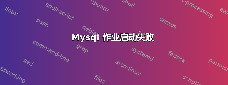 Mysql 作业启动失败