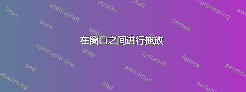 在窗口之间进行拖放