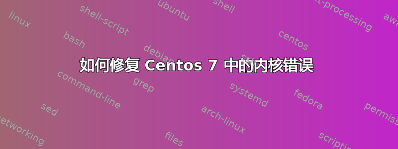 如何修复 Centos 7 中的内核错误