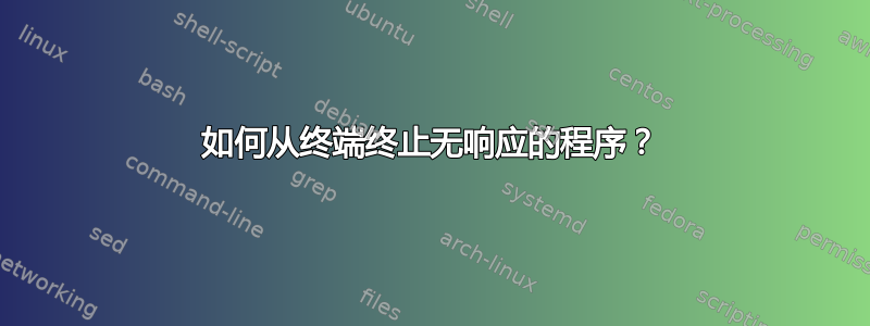 如何从终端终止无响应的程序？