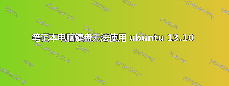 笔记本电脑键盘无法使用 ubuntu 13.10