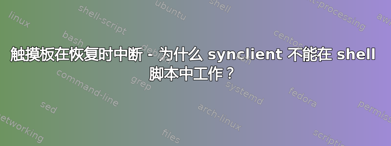 触摸板在恢复时中断 - 为什么 synclient 不能在 shell 脚本中工作？