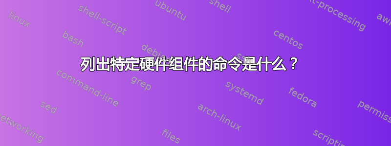 列出特定硬件组件的命令是什么？ 