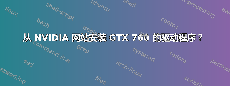 从 NVIDIA 网站安装 GTX 760 的驱动程序？