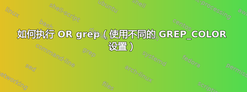 如何执行 OR grep（使用不同的 GREP_COLOR 设置）