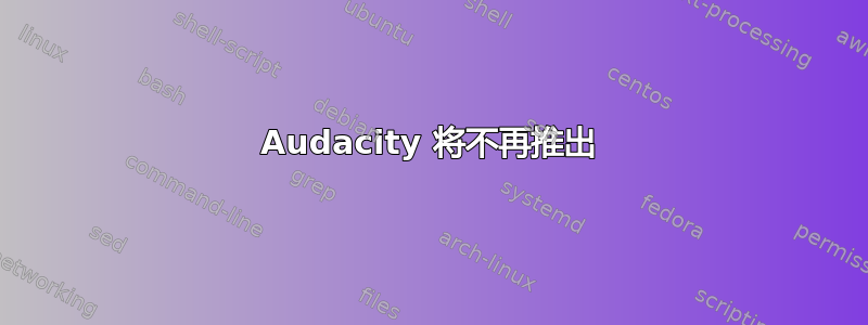 Audacity 将不再推出