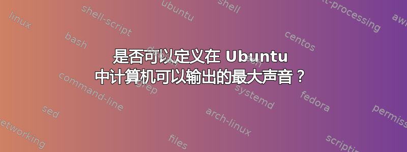 是否可以定义在 Ubuntu 中计算机可以输出的最大声音？