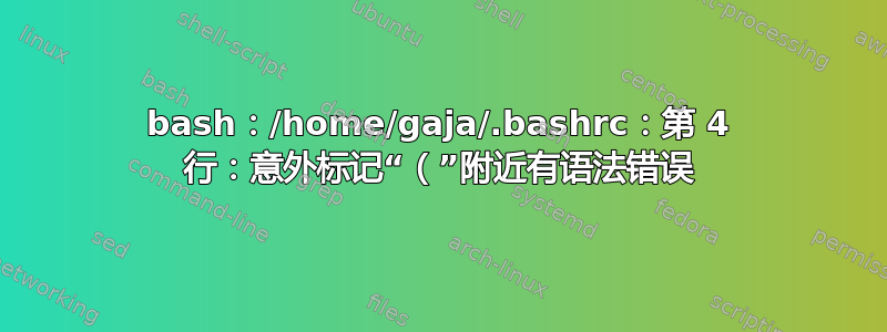 bash：/home/gaja/.bashrc：第 4 行：意外标记“（”附近有语法错误