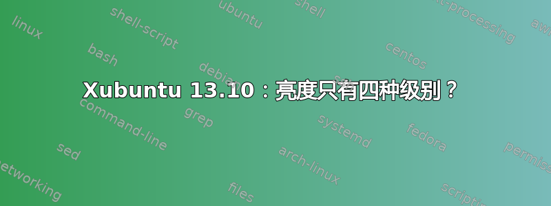 Xubuntu 13.10：亮度只有四种级别？