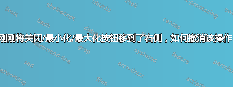 我刚刚将关闭/最小化/最大化按钮移到了右侧，如何撤消该操作？