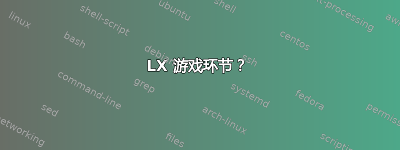 LX 游戏环节？