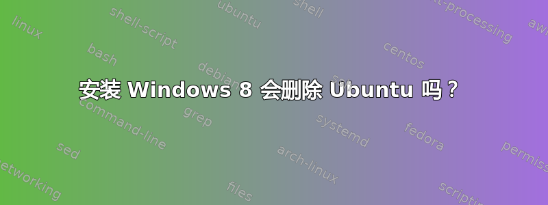 安装 Windows 8 会删除 Ubuntu 吗？