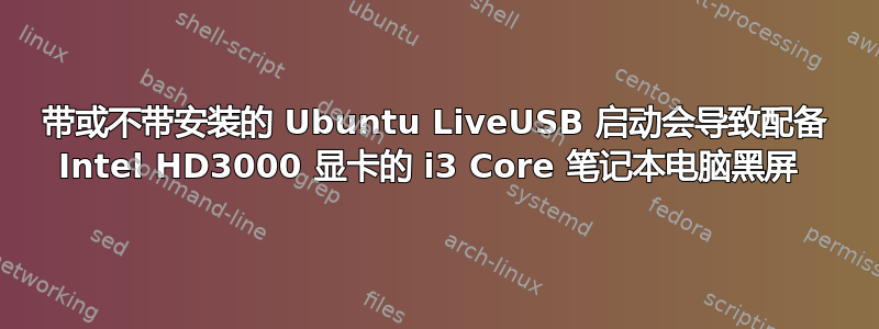 带或不带安装的 Ubuntu LiveUSB 启动会导致配备 Intel HD3000 显卡的 i3 Core 笔记本电脑黑屏 