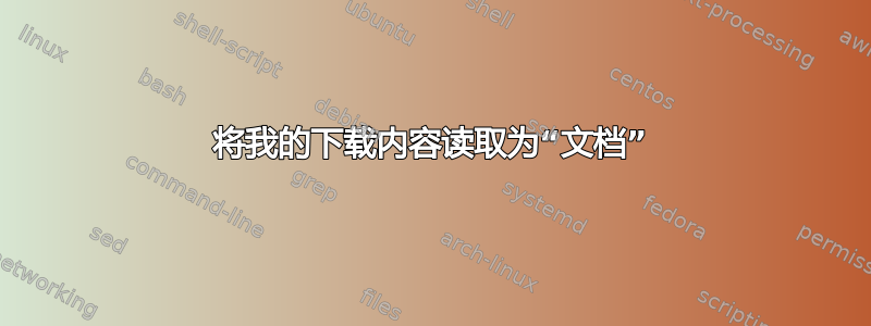 将我的下载内容读取为“文档”