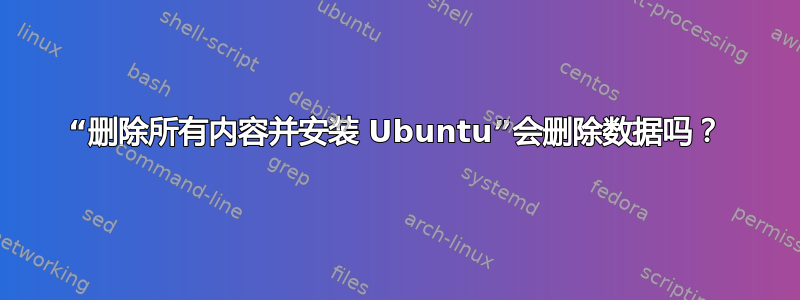 “删除所有内容并安装 Ubuntu”会删除数据吗？