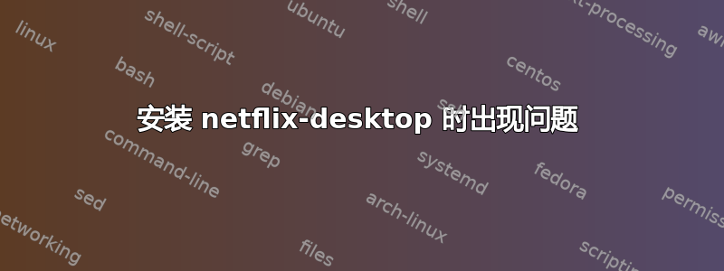 安装 netflix-desktop 时出现问题