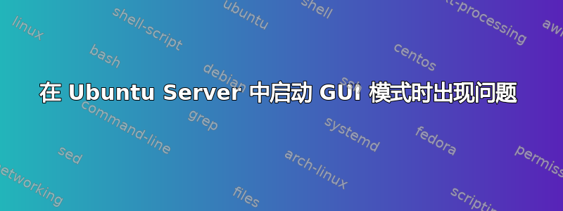 在 Ubuntu Server 中启动 GUI 模式时出现问题