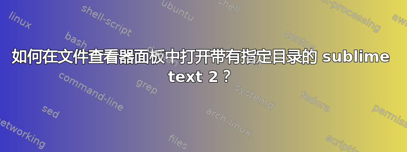 如何在文件查看器面板中打开带有指定目录的 sublime text 2？