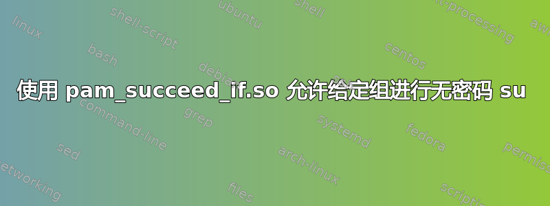 使用 pam_succeed_if.so 允许给定组进行无密码 su