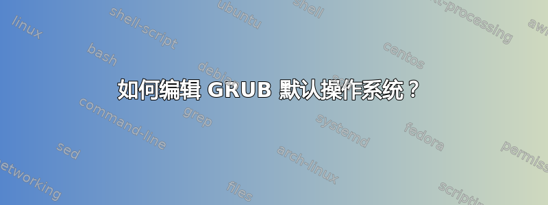 如何编辑 GRUB 默认操作系统？