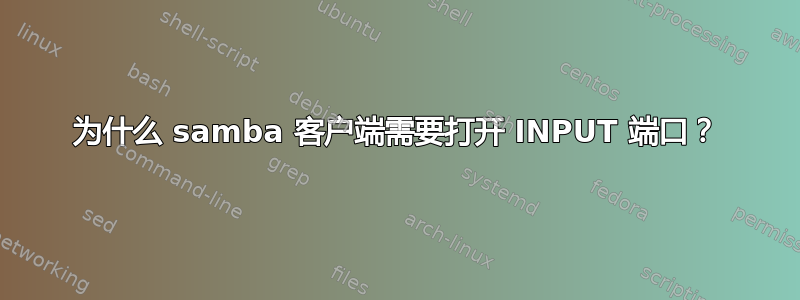 为什么 samba 客户端需要打开 INPUT 端口？