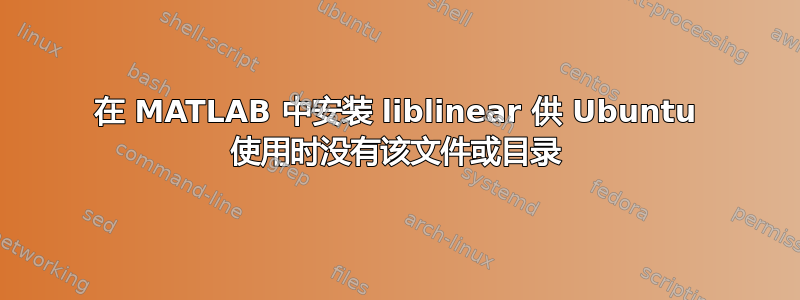 在 MATLAB 中安装 liblinear 供 Ubuntu 使用时没有该文件或目录