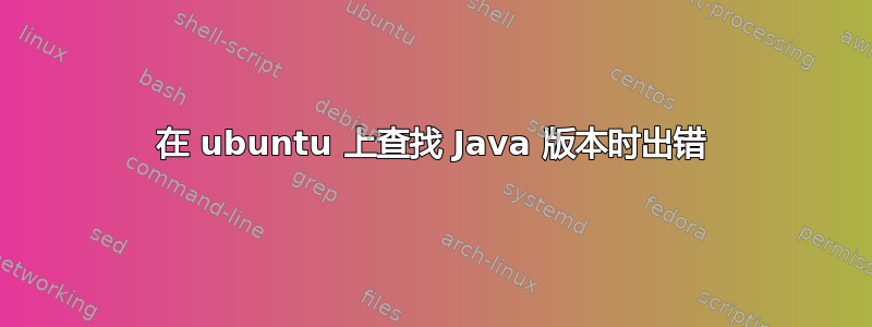 在 ubuntu 上查找 Java 版本时出错