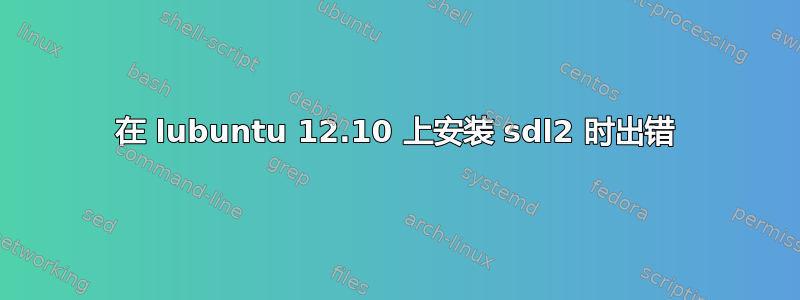 在 lubuntu 12.10 上安装 sdl2 时出错