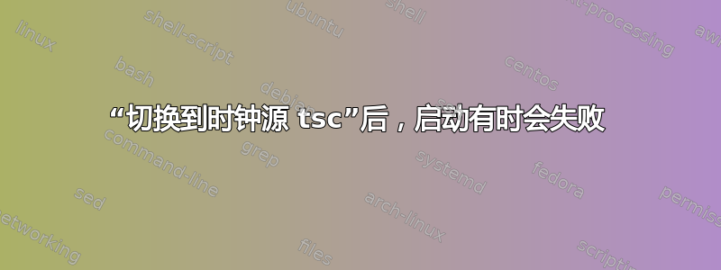 “切换到时钟源 tsc”后，启动有时会失败