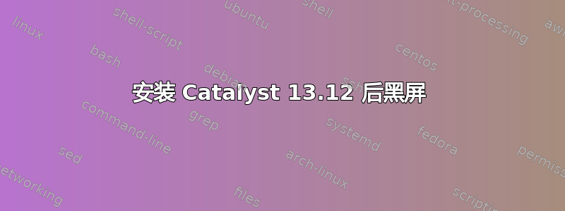 安装 Catalyst 13.12 后黑屏