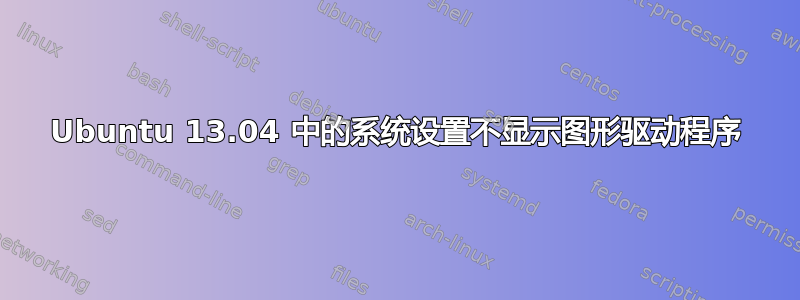 Ubuntu 13.04 中的系统设置不显示图形驱动程序