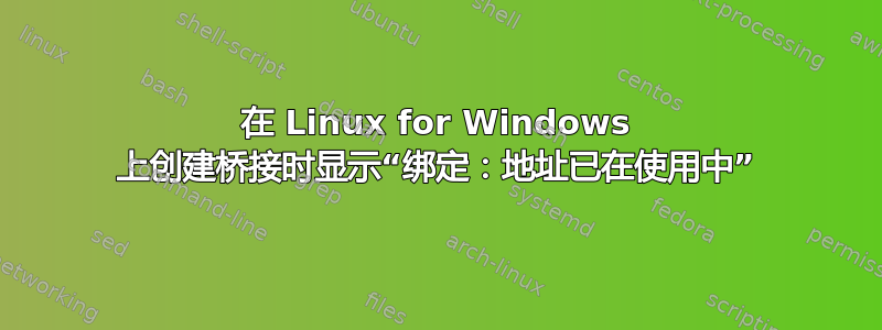 在 Linux for Windows 上创建桥接时显示“绑定：地址已在使用中”