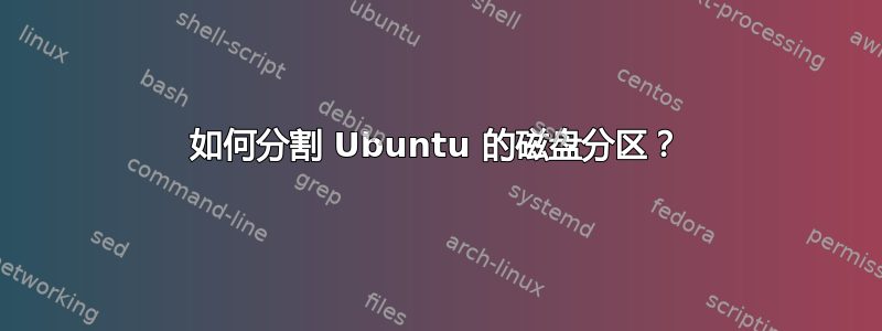 如何分割 Ubuntu 的磁盘分区？