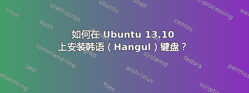 如何在 Ubuntu 13.10 上安装韩语（Hangul）键盘？