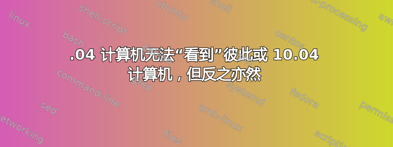 12.04 计算机无法“看到”彼此或 10.04 计算机，但反之亦然