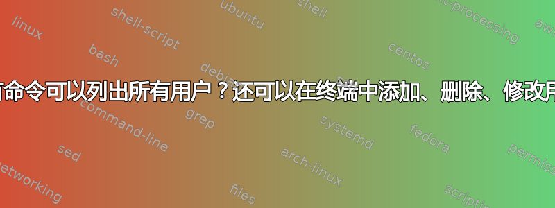 有没有命令可以列出所有用户？还可以在终端中添加、删除、修改用户？