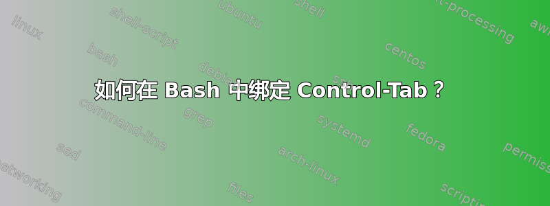 如何在 Bash 中绑定 Control-Tab？