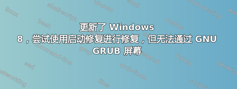 更新了 Windows 8，尝试使用启动修复进行修复，但无法通过 GNU GRUB 屏幕