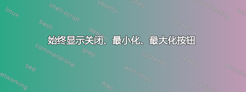 始终显示关闭、最小化、最大化按钮