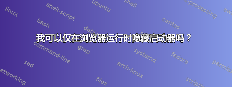 我可以仅在浏览器运行时隐藏启动器吗？