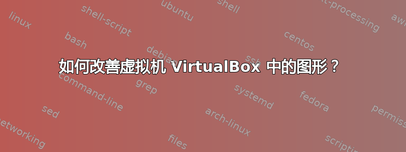 如何改善虚拟机 VirtualBox 中的图形？