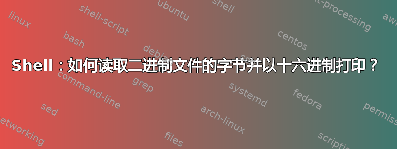 Shell：如何读取二进制文件的字节并以十六进制打印？