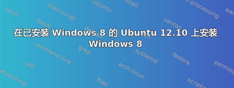 在已安装 Windows 8 的 Ubuntu 12.10 上安装 Windows 8