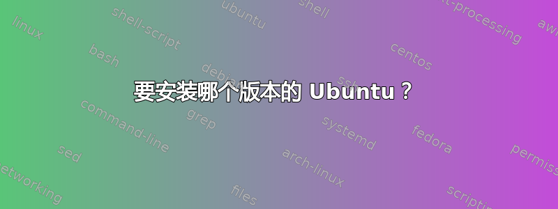 要安装哪个版本的 Ubuntu？