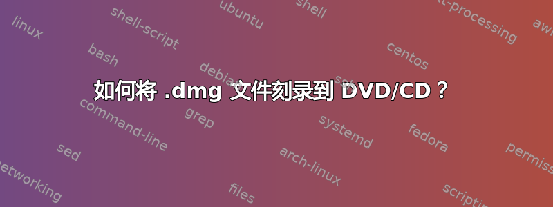 如何将 .dmg 文件刻录到 DVD/CD？