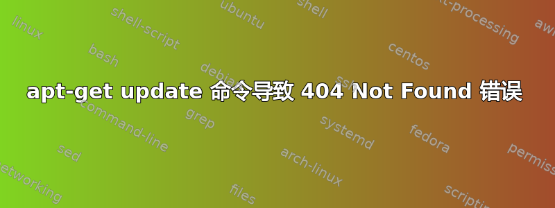 apt-get update 命令导致 404 Not Found 错误