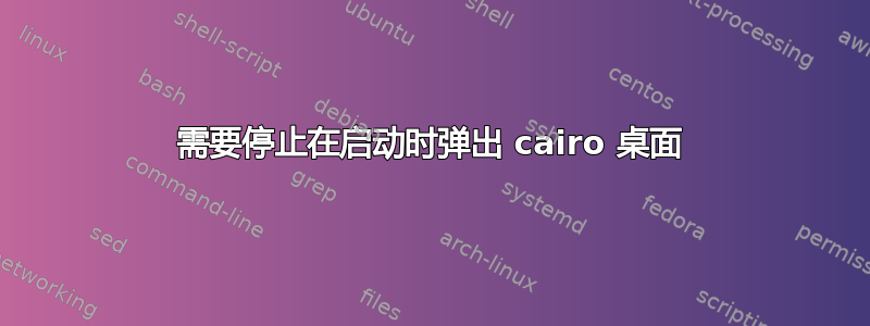 需要停止在启动时弹出 cairo 桌面